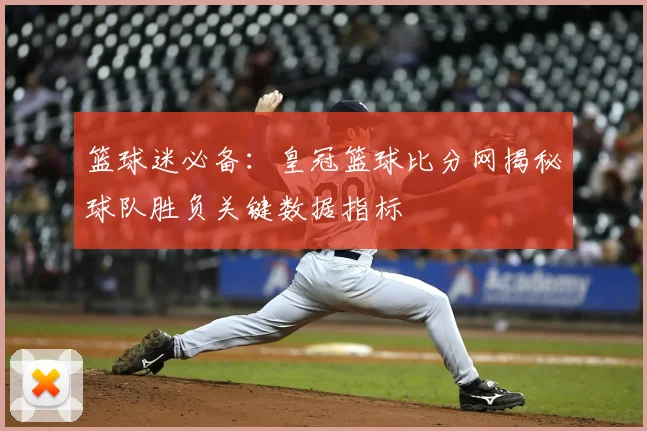 篮球迷必备：皇冠篮球比分网揭秘球队胜负关键数据指标