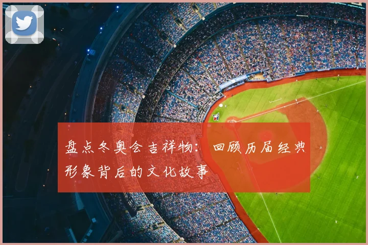 盘点冬奥会吉祥物：回顾历届经典形象背后的文化故事