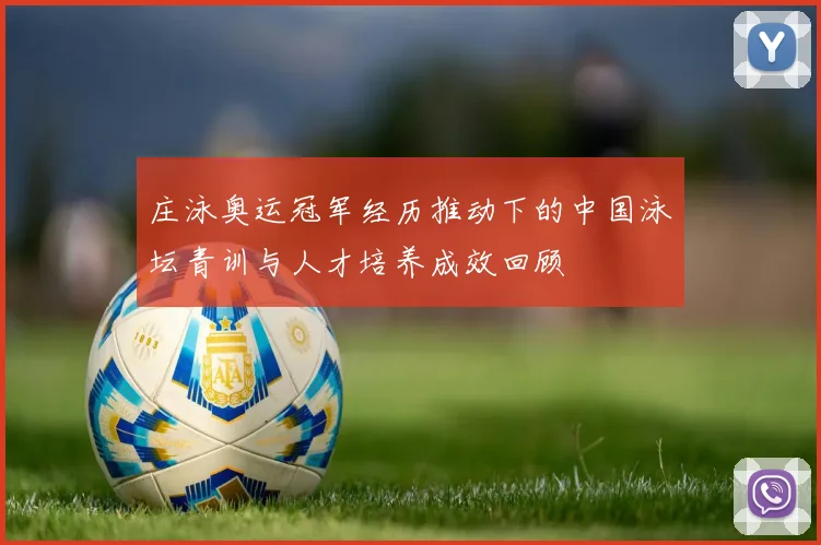 庄泳奥运冠军经历推动下的中国泳坛青训与人才培养成效回顾